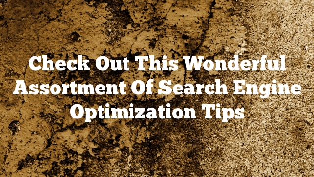 Check Out This Wonderful Assortment Of Search Engine Optimization Tips
