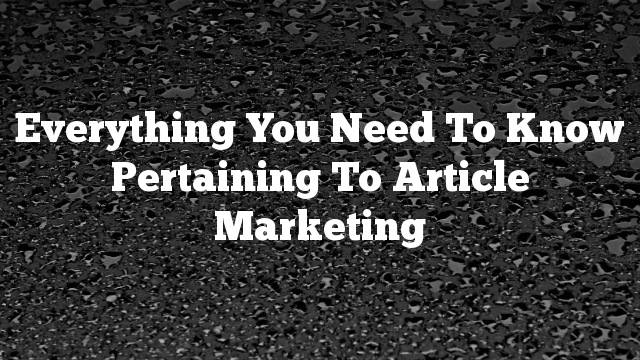 Everything You Need To Know Pertaining To Article Marketing