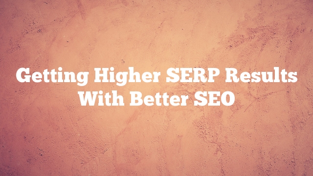 Getting Higher SERP Results With Better SEO