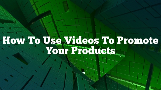 How To Use Videos To Promote Your Products