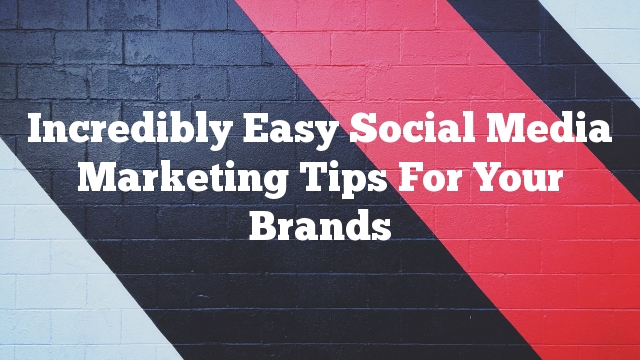 Incredibly Easy Social Media Marketing Tips For Your Brands