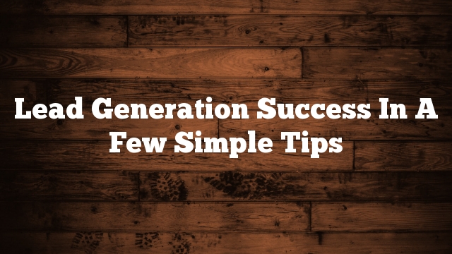 Lead Generation Success In A Few Simple Tips