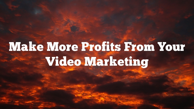 Make More Profits From Your Video Marketing