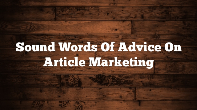 Sound Words Of Advice On Article Marketing
