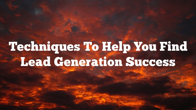 Techniques To Help You Find Lead Generation Success