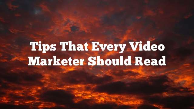 Tips That Every Video Marketer Should Read