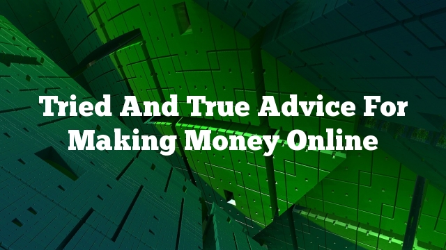 Tried And True Advice For Making Money Online