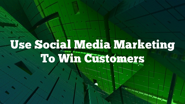 Use Social Media Marketing To Win Customers