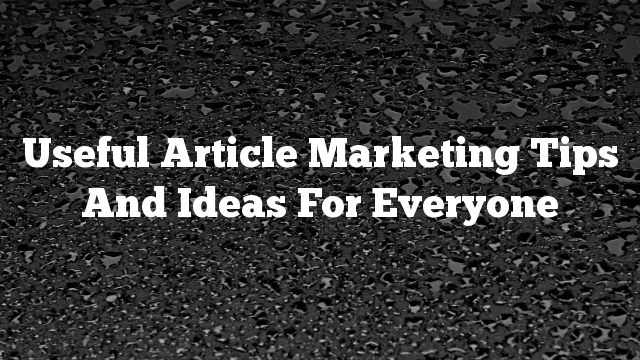 Useful Article Marketing Tips And Ideas For Everyone