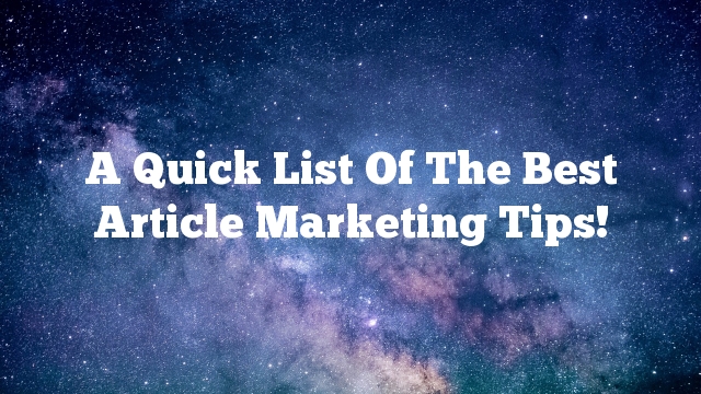 A Quick List Of The Best Article Marketing Tips!