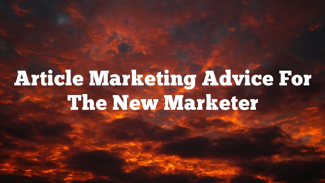 Article Marketing Advice For The New Marketer