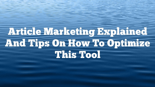 Article Marketing Explained And Tips On How To Optimize This Tool