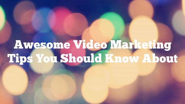 Awesome Video Marketing Tips You Should Know About