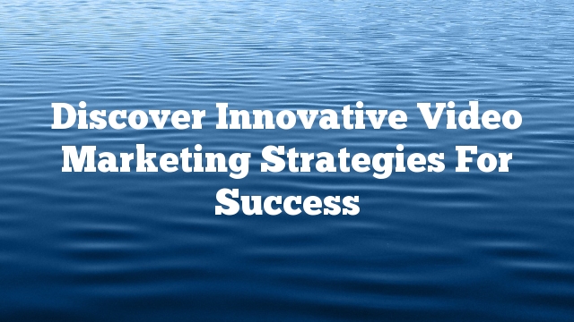 Discover Innovative Video Marketing Strategies For Success