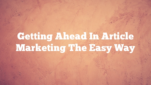 Getting Ahead In Article Marketing The Easy Way