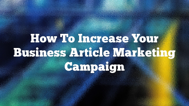 How To Increase Your Business Article Marketing Campaign