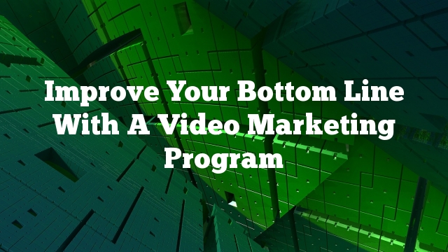 Improve Your Bottom Line With A Video Marketing Program