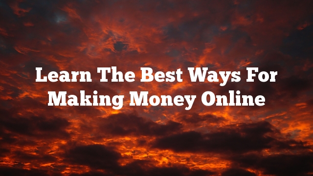 Learn The Best Ways For Making Money Online