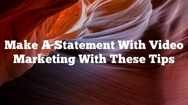Make A Statement With Video Marketing With These Tips
