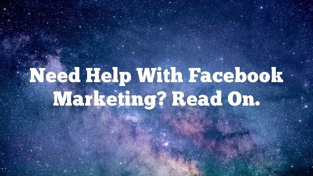 Need Help With Facebook Marketing? Read On.