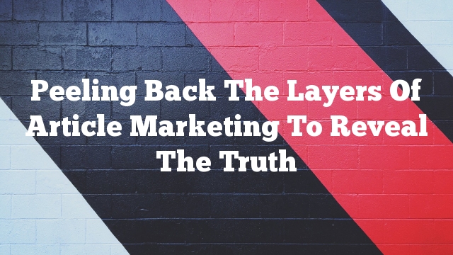Peeling Back The Layers Of Article Marketing To Reveal The Truth