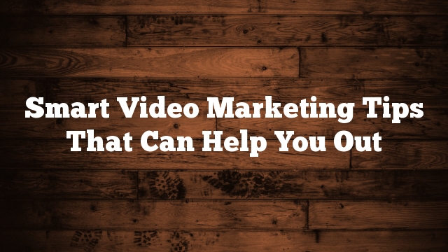 Smart Video Marketing Tips That Can Help You Out