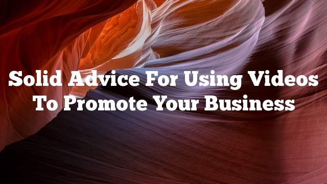 Solid Advice For Using Videos To Promote Your Business