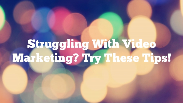 Struggling With Video Marketing? Try These Tips!