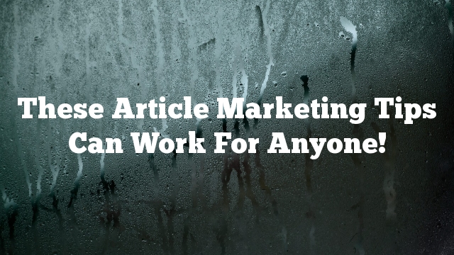 These Article Marketing Tips Can Work For Anyone!