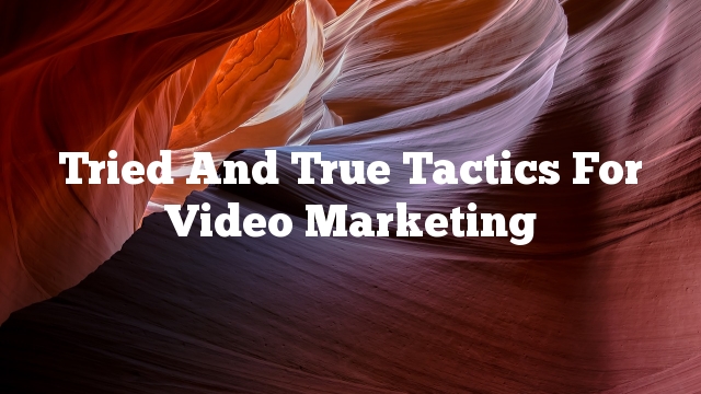 Tried And True Tactics For Video Marketing