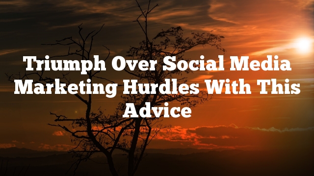 Triumph Over Social Media Marketing Hurdles With This Advice