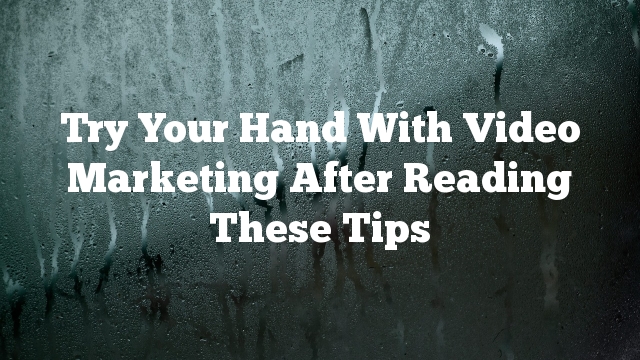 Try Your Hand With Video Marketing After Reading These Tips