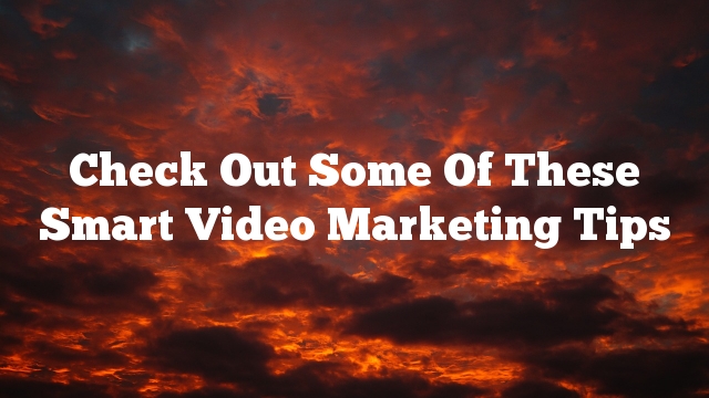 Check Out Some Of These Smart Video Marketing Tips
