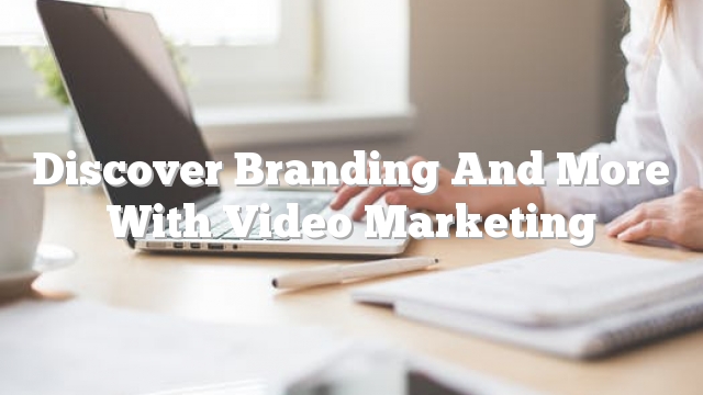 Discover Branding And More With Video Marketing
