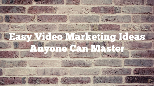 Easy Video Marketing Ideas Anyone Can Master
