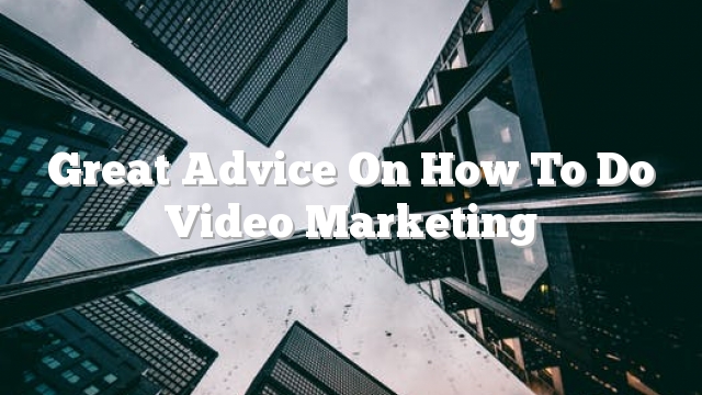 Great Advice On How To Do Video Marketing