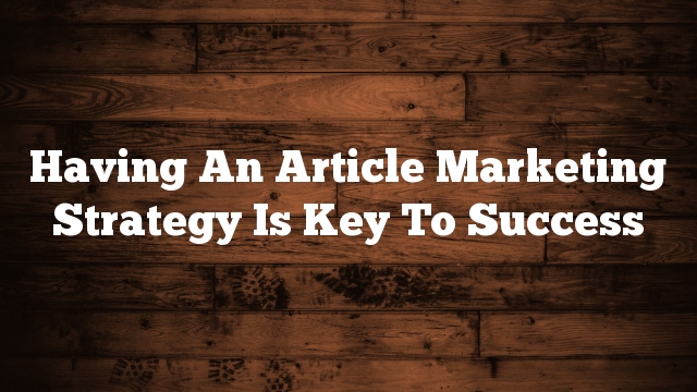 Having An Article Marketing Strategy Is Key To Success