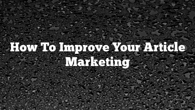 How To Improve Your Article Marketing