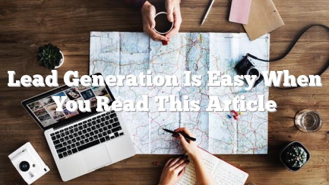 Lead Generation Is Easy When You Read This Article