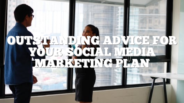 Outstanding Advice For Your Social Media Marketing Plan