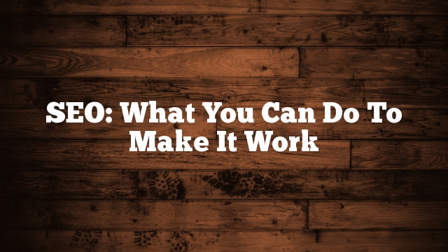 SEO: What You Can Do To Make It Work