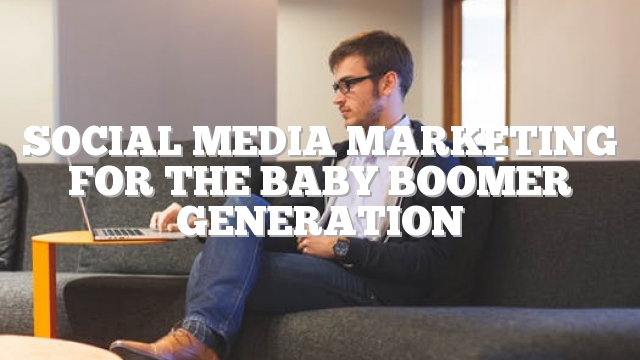 Social Media Marketing For The Baby Boomer Generation
