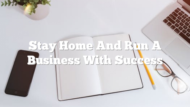 Stay Home And Run A Business With Success