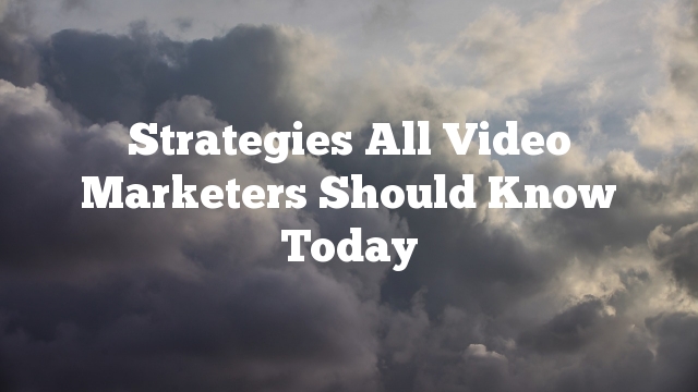 Strategies All Video Marketers Should Know Today