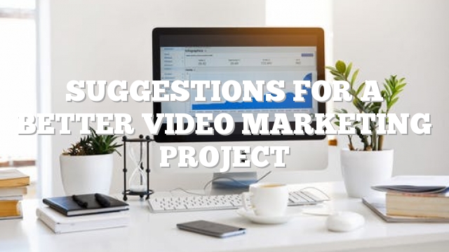 Suggestions For A Better Video Marketing Project