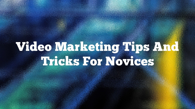 Video Marketing Tips And Tricks For Novices