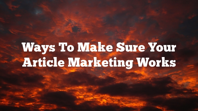 Ways To Make Sure Your Article Marketing Works