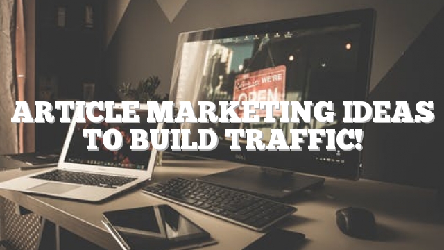 Article Marketing Ideas To Build Traffic!