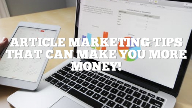 Article Marketing Tips That Can Make You More Money!