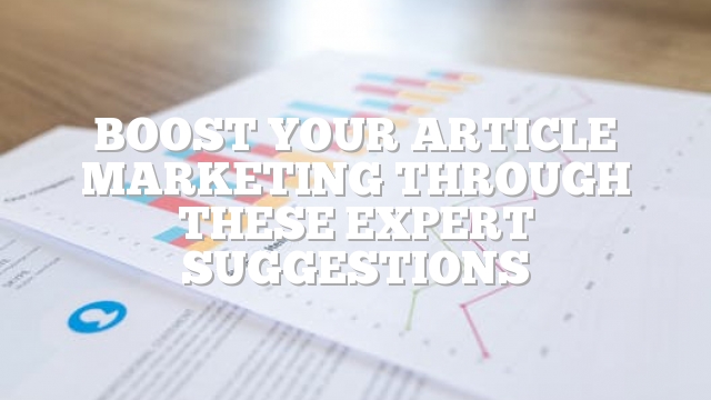 Boost Your Article Marketing Through These Expert Suggestions
